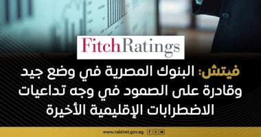 فيتش: الأوضاع المالية للبنوك المصرية قادرة على الصمود فى وجه الاضطرابات